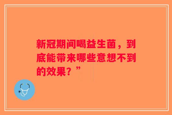 新冠期间喝益生菌,到底能带来哪些意想不到的效果?” 新冠期间喝益生菌,到底能带来哪些意想不到的效果?”
