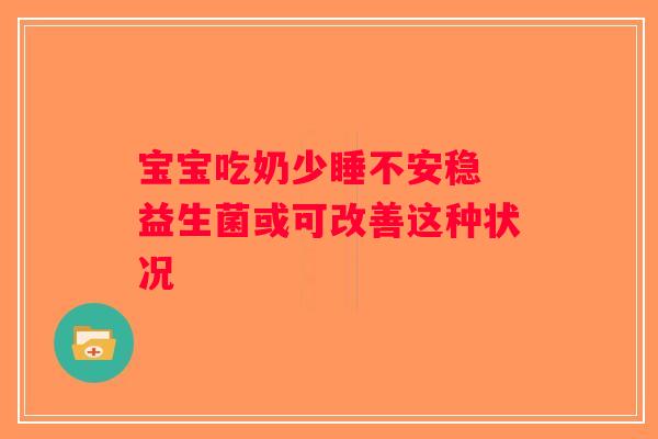 宝宝吃奶少睡不安稳 益生菌或可改善这种状况 宝宝吃奶少睡不安稳 益生菌或可改善这种状况