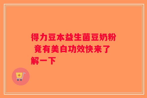 得力豆本益生菌豆奶粉 竟有美白功效快来了解一下 得力豆本益生菌豆奶粉 竟有美白功效快来了解一下
