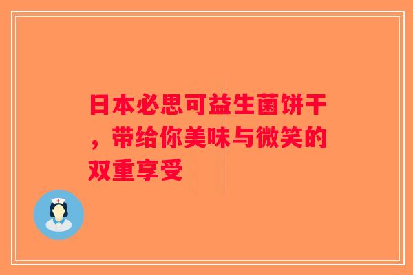日本必思可益生菌饼干,带给你美味与微笑的双重享受 日本必思可益生菌饼干,带给你美味与微笑的双重享受