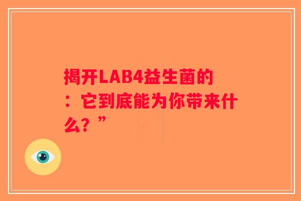 揭开LAB4益生菌的:它到底能为你带来什么?” 揭开LAB4益生菌的:它到底能为你带来什么?”