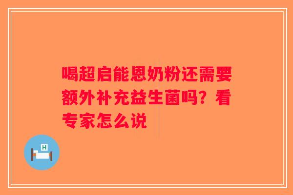 喝超启能恩奶粉还需要额外补充益生菌吗?看专家怎么说 喝超启能恩奶粉还需要额外补充益生菌吗?看专家怎么说