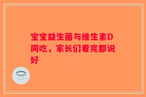 宝宝益生菌与维生素D同吃,家长们看完都说好 宝宝益生菌与维生素D同吃,家长们看完都说好