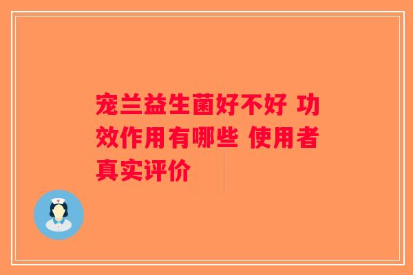 宠兰益生菌好不好 功效作用有哪些 使用者真实评价 宠兰益生菌好不好 功效作用有哪些 使用者真实评价