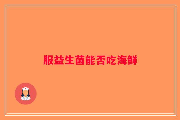 服益生菌能否吃海鲜 服益生菌能否吃海鲜