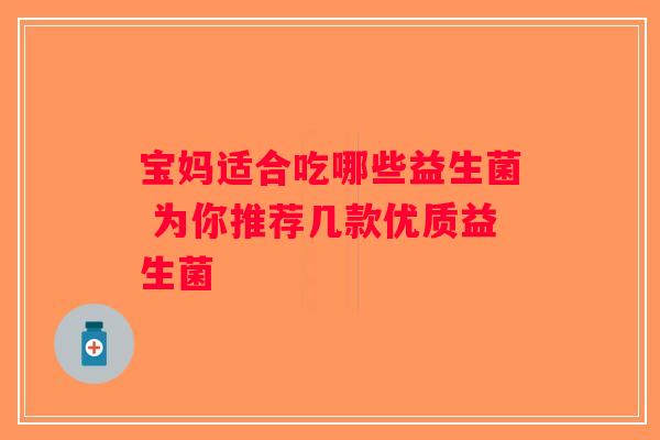宝妈适合吃哪些益生菌 为你推荐几款优质益生菌 宝妈适合吃哪些益生菌 为你推荐几款优质益生菌