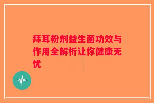 拜耳粉剂益生菌功效与作用全解析让你健康无忧 拜耳粉剂益生菌功效与作用全解析让你健康无忧
