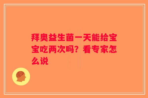 拜奥益生菌一天能给宝宝吃两次吗?看专家怎么说 拜奥益生菌一天能给宝宝吃两次吗?看专家怎么说