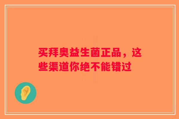 买拜奥益生菌正品,这些渠道你绝不能错过 买拜奥益生菌正品,这些渠道你绝不能错过