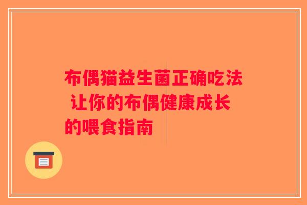 布偶猫益生菌正确吃法 让你的布偶健康成长的喂食指南 布偶猫益生菌正确吃法 让你的布偶健康成长的喂食指南