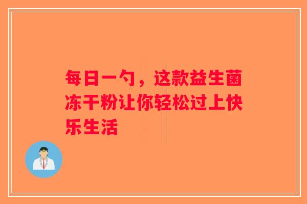 每日一勺,这款益生菌冻干粉让你轻松过上快乐生活 每日一勺,这款益生菌冻干粉让你轻松过上快乐生活