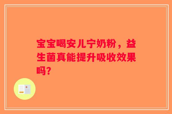 宝宝喝安儿宁奶粉,益生菌真能提升吸收效果吗? 宝宝喝安儿宁奶粉,益生菌真能提升吸收效果吗?