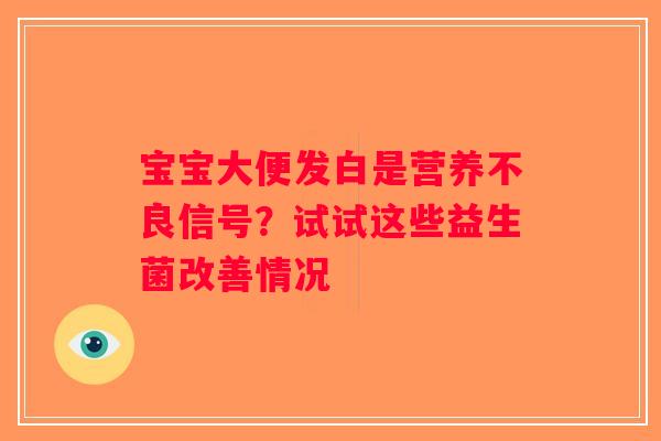 宝宝大便发白是营养不良信号?试试这些益生菌改善情况 宝宝大便发白是营养不良信号?试试这些益生菌改善情况