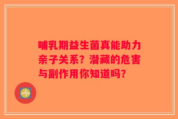 哺乳期益生菌真能助力亲子关系?潜藏的危害与副作用你知道吗? 哺乳期益生菌真能助力亲子关系?潜藏的危害与副作用你知道吗?
