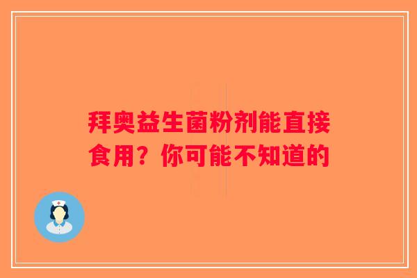 拜奥益生菌粉剂能直接食用?你可能不知道的 拜奥益生菌粉剂能直接食用?你可能不知道的