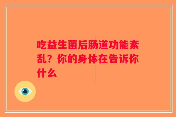 吃益生菌后肠道功能紊乱?你的身体在告诉你什么 吃益生菌后肠道功能紊乱?你的身体在告诉你什么
