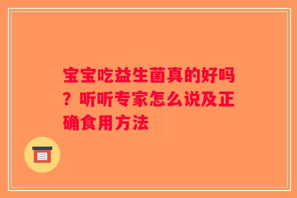 宝宝吃益生菌真的好吗?听听专家怎么说及正确食用方法 宝宝吃益生菌真的好吗?听听专家怎么说及正确食用方法