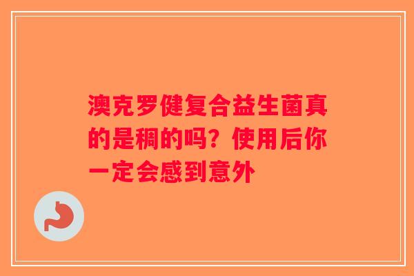 澳克罗健复合益生菌真的是稠的吗?使用后你一定会感到意外 澳克罗健复合益生菌真的是稠的吗?使用后你一定会感到意外