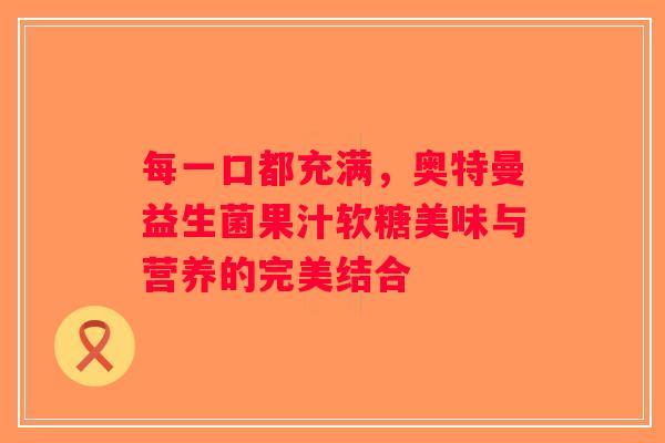 每一口都充满,奥特曼益生菌果汁软糖美味与营养的完美结合 每一口都充满,奥特曼益生菌果汁软糖美味与营养的完美结合