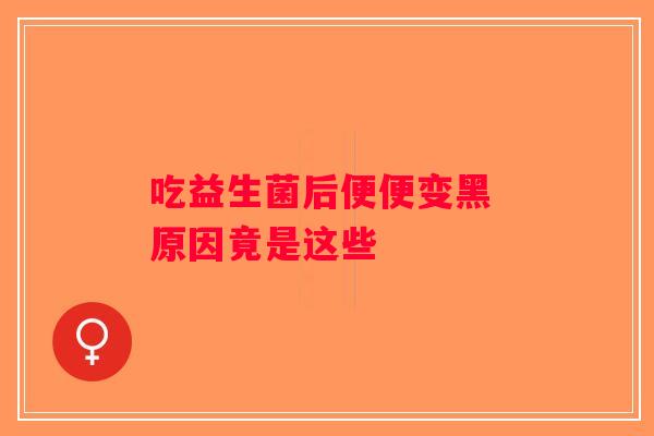 吃益生菌后便便变黑 原因竟是这些 吃益生菌后便便变黑 原因竟是这些