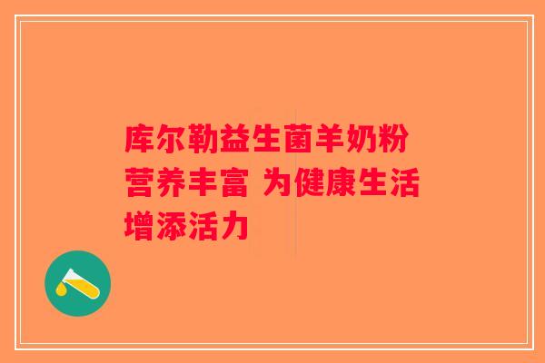 库尔勒益生菌羊奶粉 营养丰富 为健康生活增添活力 库尔勒益生菌羊奶粉 营养丰富 为健康生活增添活力