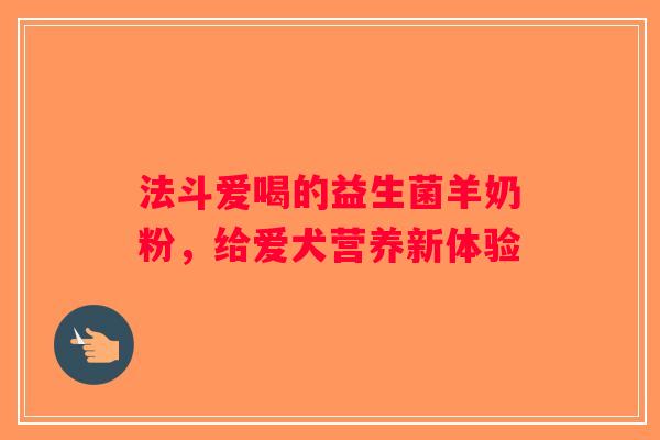 法斗爱喝的益生菌羊奶粉,给爱犬营养新体验 法斗爱喝的益生菌羊奶粉,给爱犬营养新体验