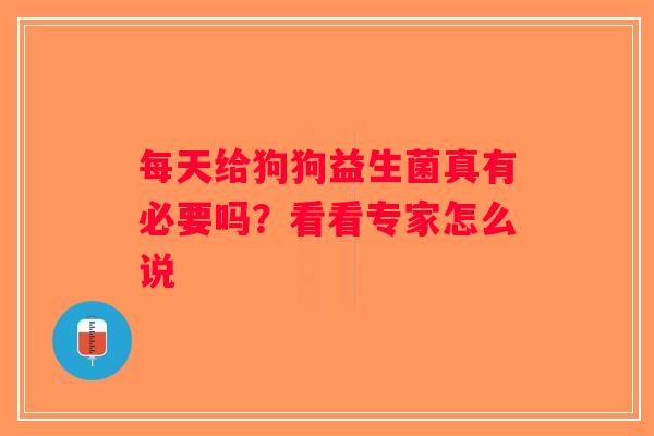 每天给狗狗益生菌真有必要吗?看看专家怎么说 每天给狗狗益生菌真有必要吗?看看专家怎么说