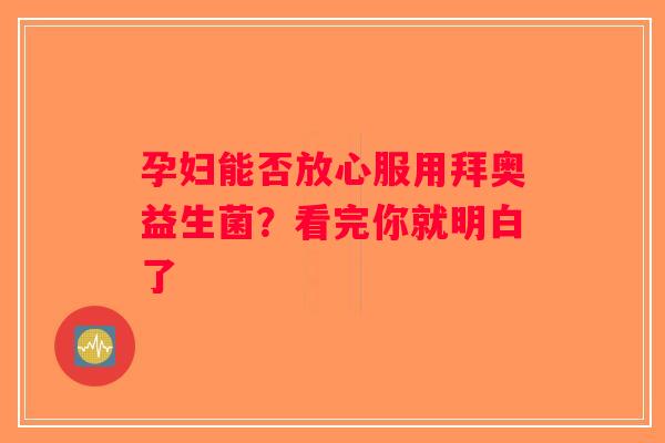 孕妇能否放心服用拜奥益生菌?看完你就明白了 孕妇能否放心服用拜奥益生菌?看完你就明白了