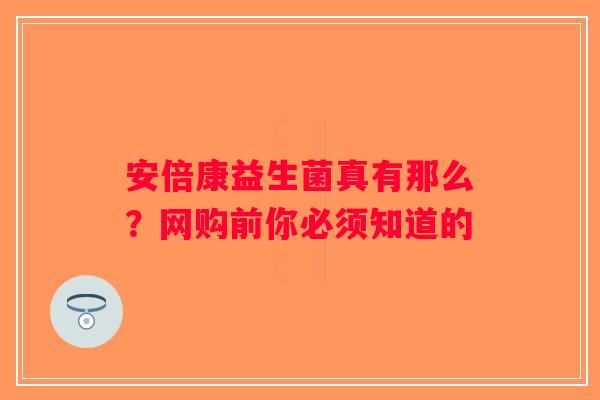 安倍康益生菌真有那么?网购前你必须知道的 安倍康益生菌真有那么?网购前你必须知道的