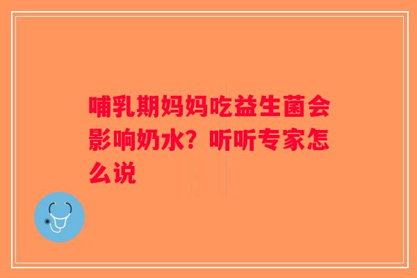 哺乳期妈妈吃益生菌会影响奶水?听听专家怎么说 哺乳期妈妈吃益生菌会影响奶水?听听专家怎么说