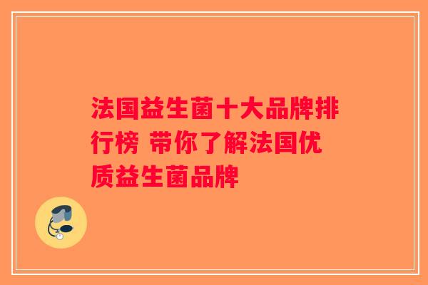 法国益生菌十大品牌排行榜 带你了解法国优质益生菌品牌 法国益生菌十大品牌排行榜 带你了解法国优质益生菌品牌