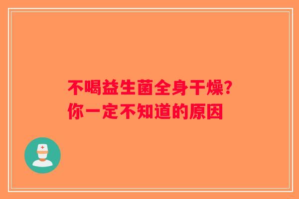 不喝益生菌全身干燥?你一定不知道的原因 不喝益生菌全身干燥?你一定不知道的原因