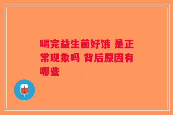 喝完益生菌好饿 是正常现象吗 背后原因有哪些 喝完益生菌好饿 是正常现象吗 背后原因有哪些