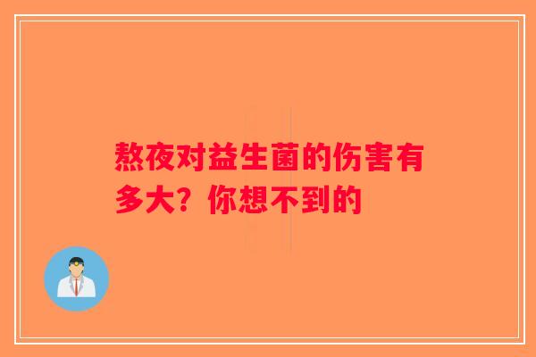 熬夜对益生菌的伤害有多大?你想不到的 熬夜对益生菌的伤害有多大?你想不到的