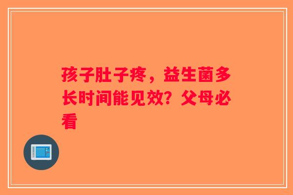 孩子肚子疼,益生菌多长时间能见效?父母必看 孩子肚子疼,益生菌多长时间能见效?父母必看