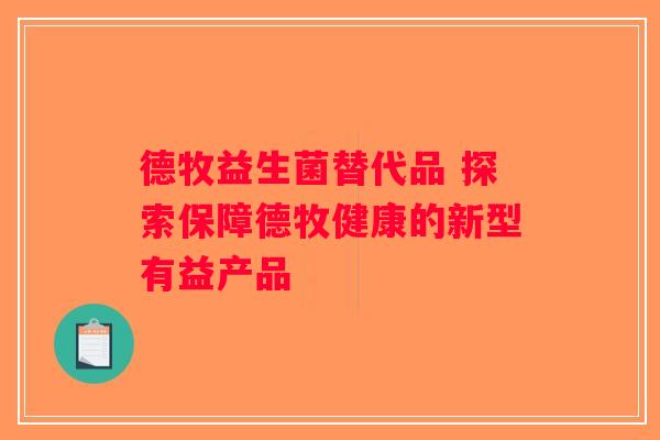德牧益生菌替代品 探索保障德牧健康的新型有益产品 德牧益生菌替代品 探索保障德牧健康的新型有益产品