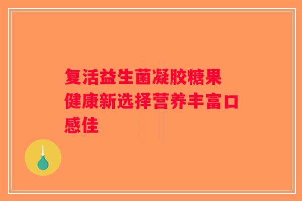 复活益生菌凝胶糖果 健康新选择营养丰富口感佳 复活益生菌凝胶糖果 健康新选择营养丰富口感佳