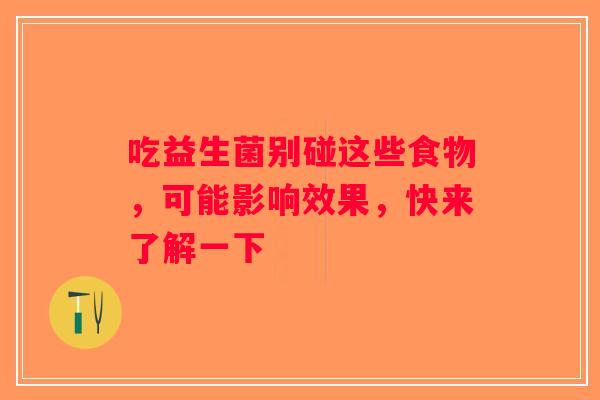 吃益生菌别碰这些食物,可能影响效果,快来了解一下 吃益生菌别碰这些食物,可能影响效果,快来了解一下