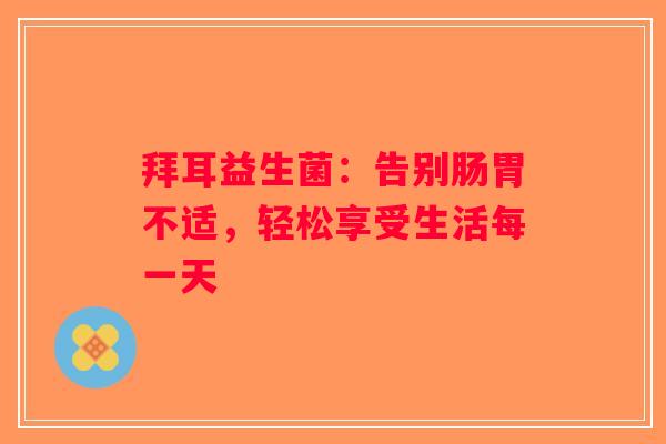 拜耳益生菌:告别肠胃不适,轻松享受生活每一天 拜耳益生菌:告别肠胃不适,轻松享受生活每一天