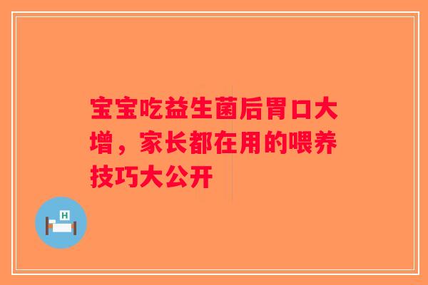 宝宝吃益生菌后胃口大增,家长都在用的喂养技巧大公开 宝宝吃益生菌后胃口大增,家长都在用的喂养技巧大公开