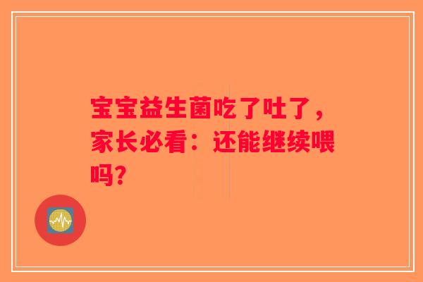宝宝益生菌吃了吐了,家长必看:还能继续喂吗? 宝宝益生菌吃了吐了,家长必看:还能继续喂吗?