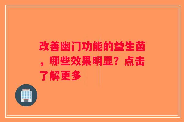 改善幽门功能的益生菌,哪些效果明显?点击了解更多 改善幽门功能的益生菌,哪些效果明显?点击了解更多