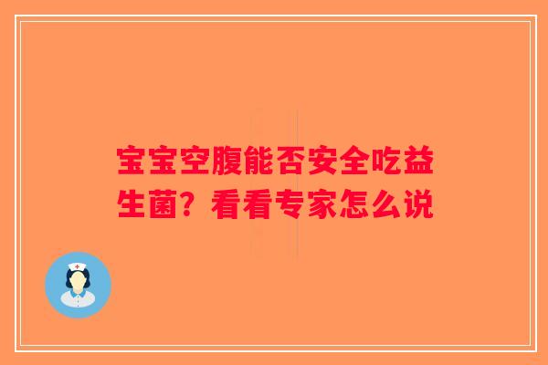 宝宝空腹能否安全吃益生菌?看看专家怎么说 宝宝空腹能否安全吃益生菌?看看专家怎么说