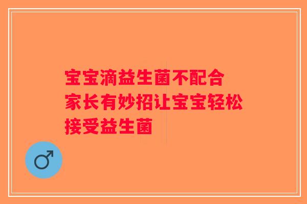 宝宝滴益生菌不配合 家长有妙招让宝宝轻松接受益生菌 宝宝滴益生菌不配合 家长有妙招让宝宝轻松接受益生菌