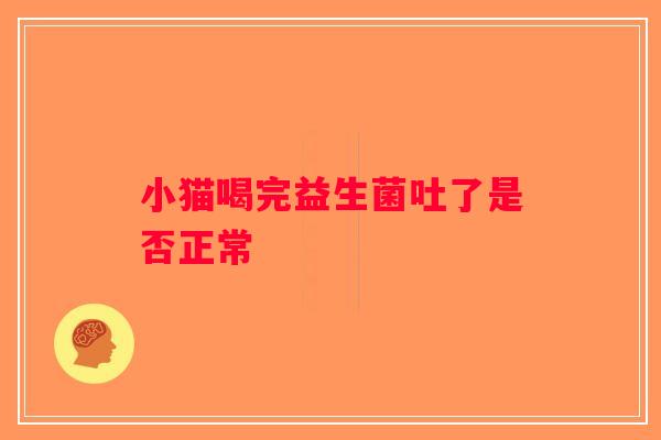 小猫喝完益生菌吐了是否正常 小猫喝完益生菌吐了是否正常