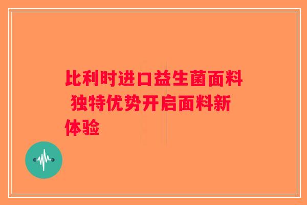 比利时进口益生菌面料 独特优势开启面料新体验 比利时进口益生菌面料 独特优势开启面料新体验