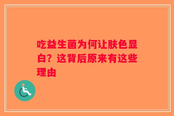吃益生菌为何让肤色显白?这背后原来有这些理由 吃益生菌为何让肤色显白?这背后原来有这些理由