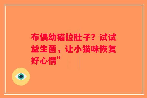 布偶幼猫拉肚子?试试益生菌,让小猫咪恢复好心情” 布偶幼猫拉肚子?试试益生菌,让小猫咪恢复好心情”
