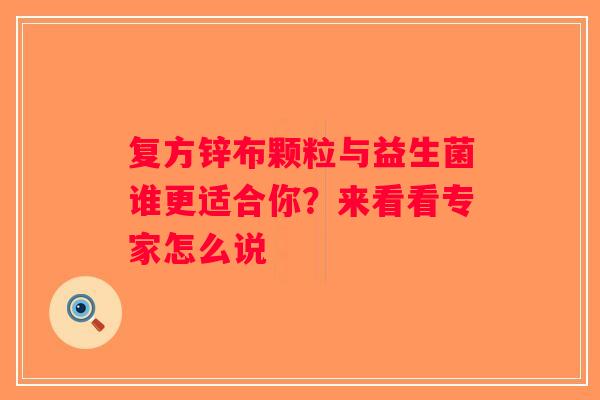复方锌布颗粒与益生菌谁更适合你?来看看专家怎么说 复方锌布颗粒与益生菌谁更适合你?来看看专家怎么说