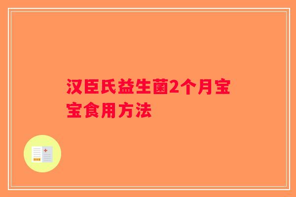 汉臣氏益生菌2个月宝宝食用方法 汉臣氏益生菌2个月宝宝食用方法